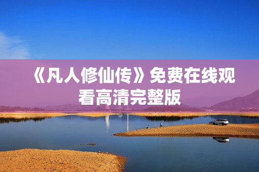 《凡人修仙传》免费在线观看高清完整版