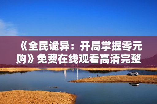 《全民诡异：开局掌握零元购》免费在线观看高清完整版