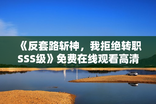 《反套路斩神，我拒绝转职SSS级》免费在线观看高清完整版