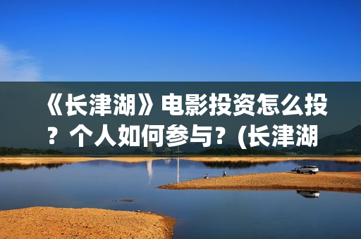 《长津湖》电影投资怎么投？个人如何参与？(长津湖电影什么时候上映的)