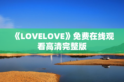 《LOVELOVE》免费在线观看高清完整版