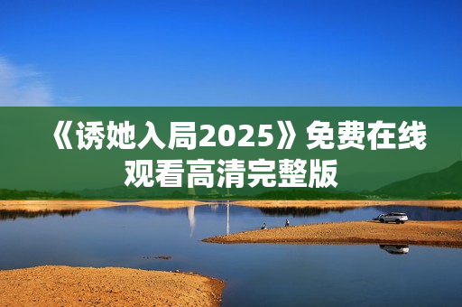 《诱她入局2025》免费在线观看高清完整版