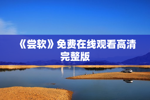 《尝软》免费在线观看高清完整版