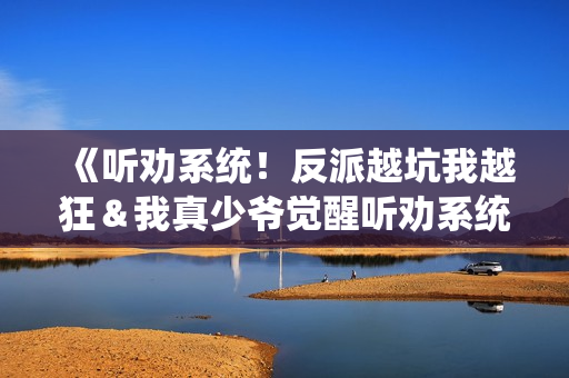 《听劝系统！反派越坑我越狂＆我真少爷觉醒听劝系统你们哭啥》免费在线观看高清完整版