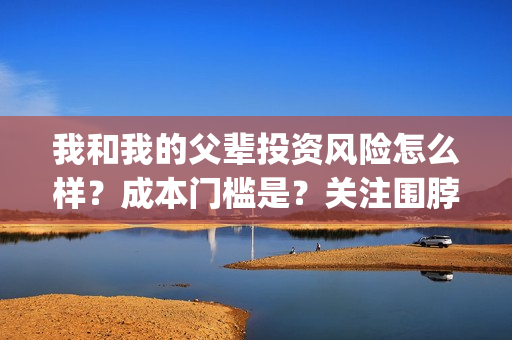 我和我的父辈投资风险怎么样？成本门槛是？关注围脖：影视大发(我和我的父 辈)