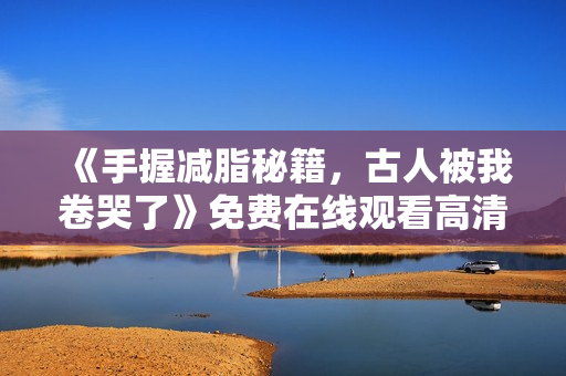 《手握减脂秘籍，古人被我卷哭了》免费在线观看高清完整版