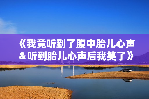 《我竟听到了腹中胎儿心声＆听到胎儿心声后我笑了》免费在线观看高清完整版