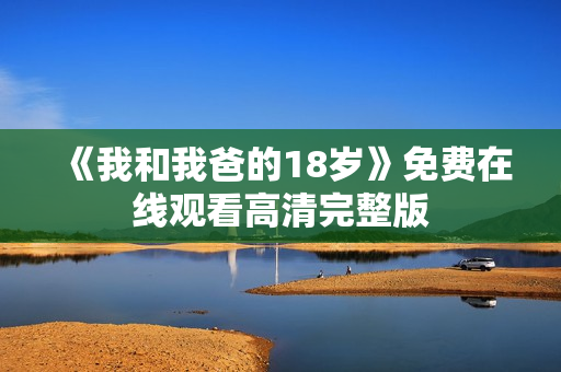 《我和我爸的18岁》免费在线观看高清完整版