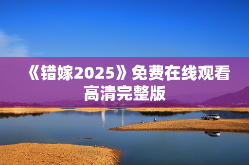《错嫁2025》免费在线观看高清完整版