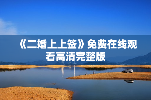 《二婚上上签》免费在线观看高清完整版