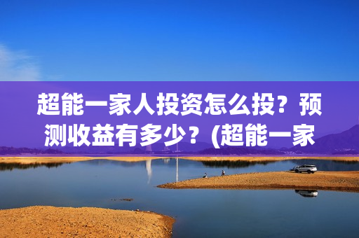 超能一家人投资怎么投？预测收益有多少？(超能一家人投资成本)