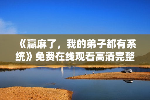 《赢麻了，我的弟子都有系统》免费在线观看高清完整版