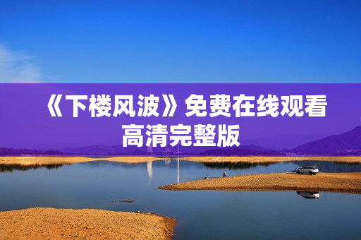 《下楼风波》免费在线观看高清完整版