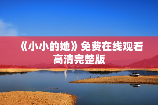 《小小的她》免费在线观看高清完整版