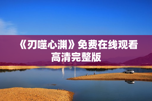 《刃噬心渊》免费在线观看高清完整版