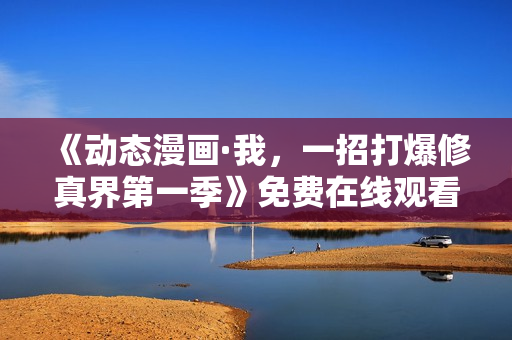 《动态漫画·我，一招打爆修真界第一季》免费在线观看高清完整版