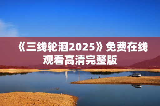《三线轮洄2025》免费在线观看高清完整版