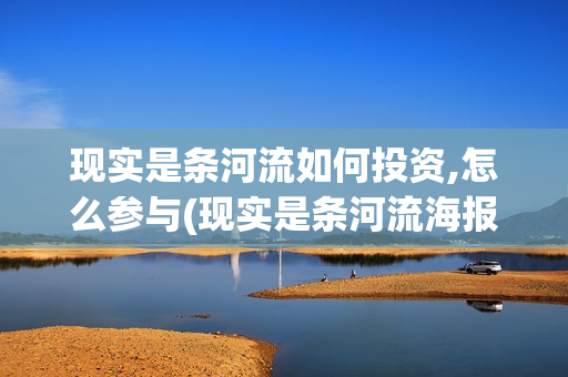 现实是条河流如何投资,怎么参与(现实是条河流海报)