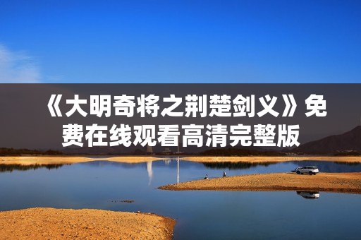 《大明奇将之荆楚剑义》免费在线观看高清完整版