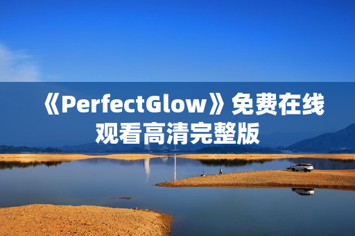 《PerfectGlow》免费在线观看高清完整版