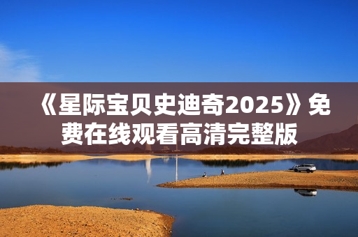 《星际宝贝史迪奇2025》免费在线观看高清完整版