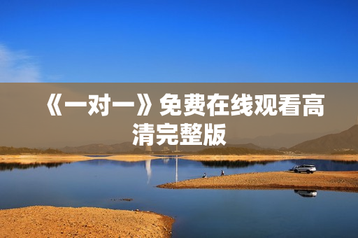 《一对一》免费在线观看高清完整版