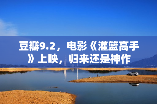 豆瓣9.2，电影《灌篮高手》上映，归来还是神作