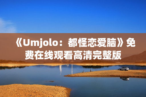 《Umjolo：都怪恋爱脑》免费在线观看高清完整版