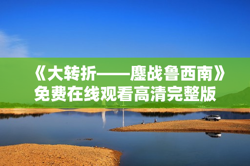 《大转折——鏖战鲁西南》免费在线观看高清完整版