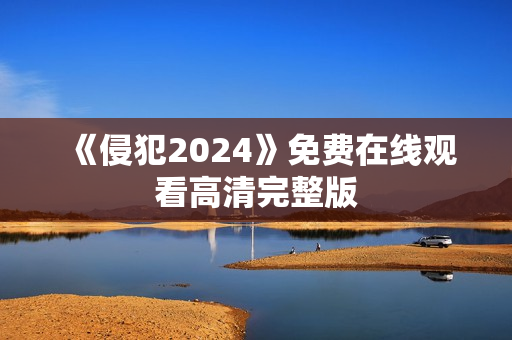 《侵犯2024》免费在线观看高清完整版