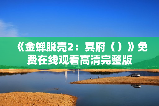 《金蝉脱壳2：冥府（）》免费在线观看高清完整版