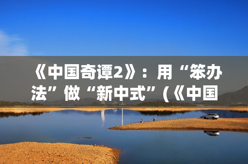 《中国奇谭2》：用“笨办法”做“新中式”(《中国奇谭2》第2集耳中人看懂了吗)