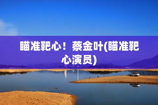 瞄准靶心！蔡金叶(瞄准靶心演员)