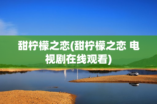 甜柠檬之恋(甜柠檬之恋 电视剧在线观看)