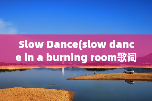 Slow Dance(slow dance in a burning room歌词)