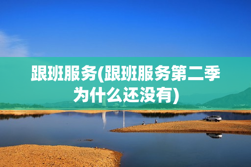 跟班服务(跟班服务第二季为什么还没有)