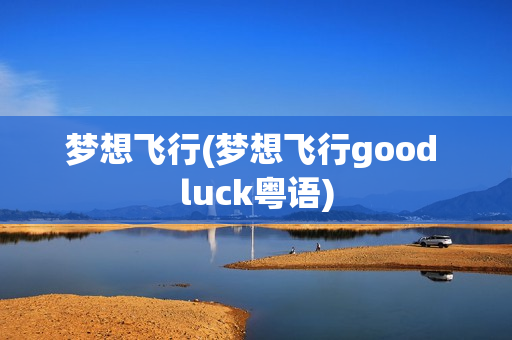 梦想飞行(梦想飞行good luck粤语)