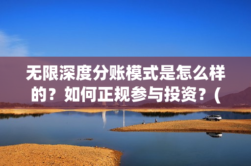 无限深度分账模式是怎么样的？如何正规参与投资？(无限深度 投资方)