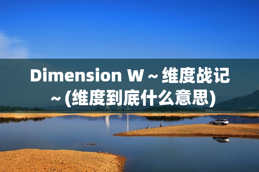 Dimension W～维度战记～(维度到底什么意思)