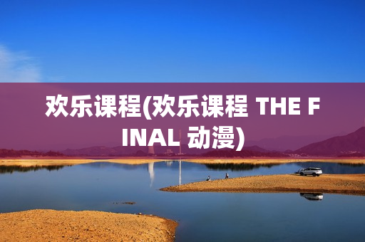 欢乐课程(欢乐课程 THE FINAL 动漫)