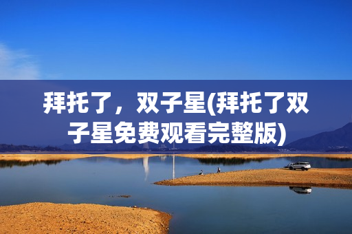拜托了，双子星(拜托了双子星免费观看完整版)