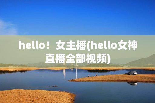 hello！女主播(hello女神直播全部视频)