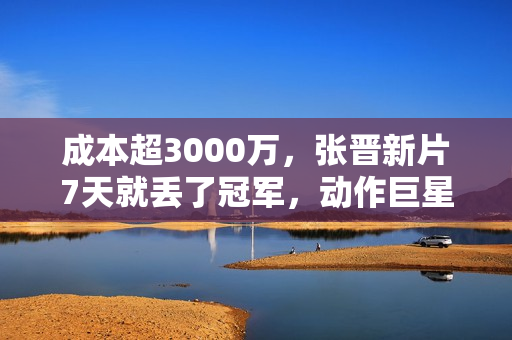 成本超3000万，张晋新片7天就丢了冠军，动作巨星之路被斩断？