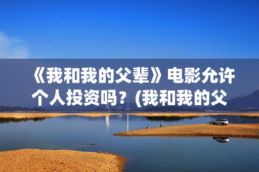 《我和我的父辈》电影允许个人投资吗？(我和我的父辈主题曲)