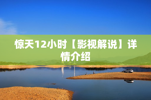 惊天12小时【影视解说】详情介绍 惊天12小时【影视解说】详情介绍