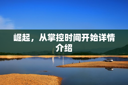 崛起,从掌控时间开始详情介绍 崛起,从掌控时间开始详情介绍