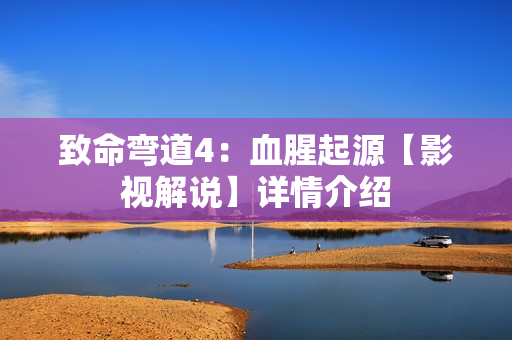 致命弯道4：血腥起源【影视解说】详情介绍