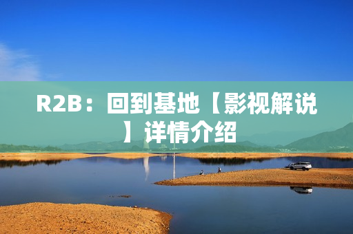 R2B：回到基地【影视解说】详情介绍