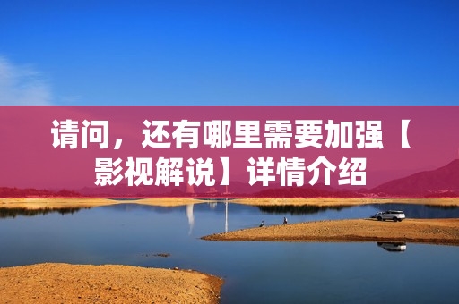 请问，还有哪里需要加强【影视解说】详情介绍