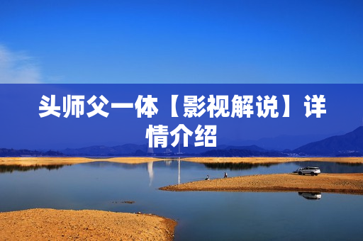 头师父一体【影视解说】详情介绍 头师父一体【影视解说】详情介绍